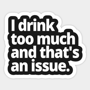 I drink too much and that's an issue. Sticker